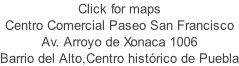 Click for maps Centro Comercial Paseo San Francisco Av. Arroyo de Xonaca 1006 Barrio del Alto,Centro histórico de Puebla