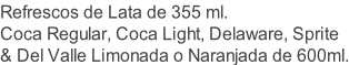 Refrescos de Lata de 355 ml. Coca Regular, Coca Light, Delaware, Sprite & Del Valle Limonada o Naranjada de 600ml.